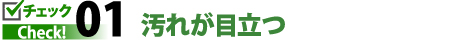 チェックポイント01．汚れが目立つ