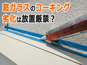 窓ガラスのコーキング（パッキン）の劣化は放置厳禁？