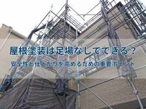屋根塗装は足場なしでできる?安全性と仕上がりを高めるための重要ポイント
