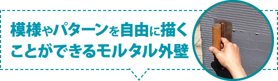 模様やパターンを自由に描くことができるモルタル外壁