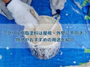 アクリル樹脂塗料は屋根・外壁に不向き？特徴やおすすめの用途を紹介