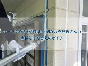 シーリングのひび割れ・剥がれを見逃さない！点検と打ち替えのポイント