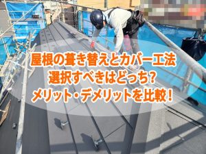 屋根の葺き替えとカバー工法、選択すべきはどっち？両者のメリット・デメリット比較