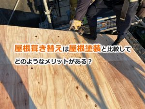 屋根葺き替えは屋根塗装と比較してどのようなメリットがある？