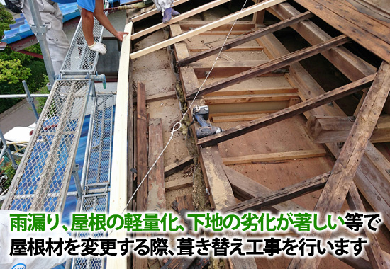 雨漏り、屋根の軽量化、下地の劣化が著しい等で屋根材を変更する際は葺き替え工事