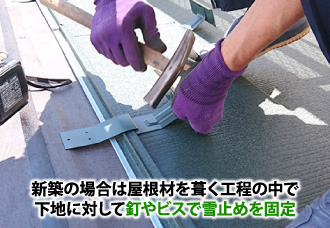 新築の場合は屋根材を葺く工程の中で下地に対して釘やビスで雪止めを固定