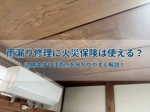 雨漏り修理に火災保険は使える？適用条件や注意点を分かりやすく解説！