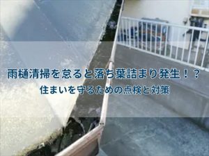 雨樋清掃を怠ると落ち葉詰まり発生!?住まいを守るための点検と対策