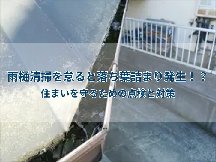 雨樋清掃を怠ると落ち葉詰まり発生！？住まいを守るための点検と対策