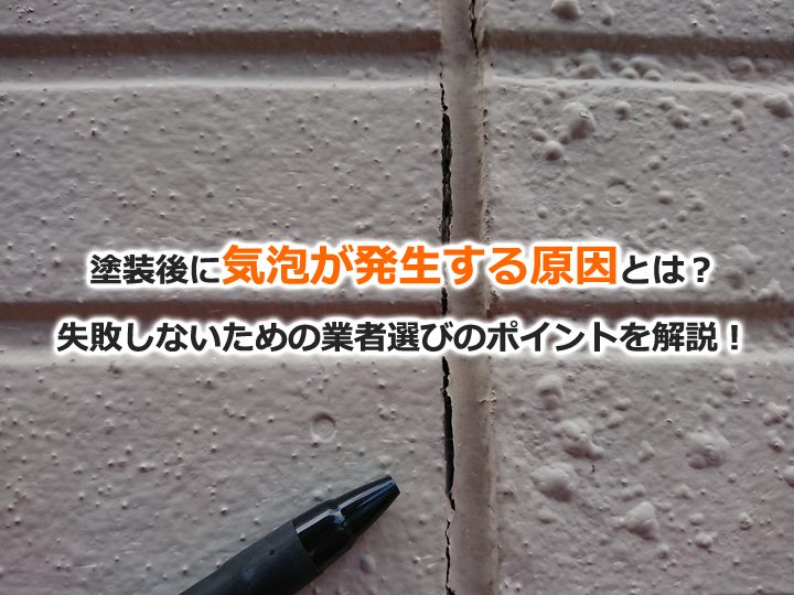 塗装後に気泡が発生する原因とは？失敗しないための業者選びのポイントを解説！