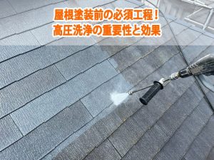 屋根塗装前の必須工程！高圧洗浄の重要性と効果