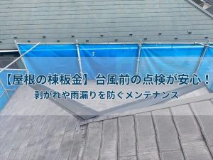 【屋根の棟板金】台風前の点検が安心！剥がれや雨漏りを防ぐメンテナンス