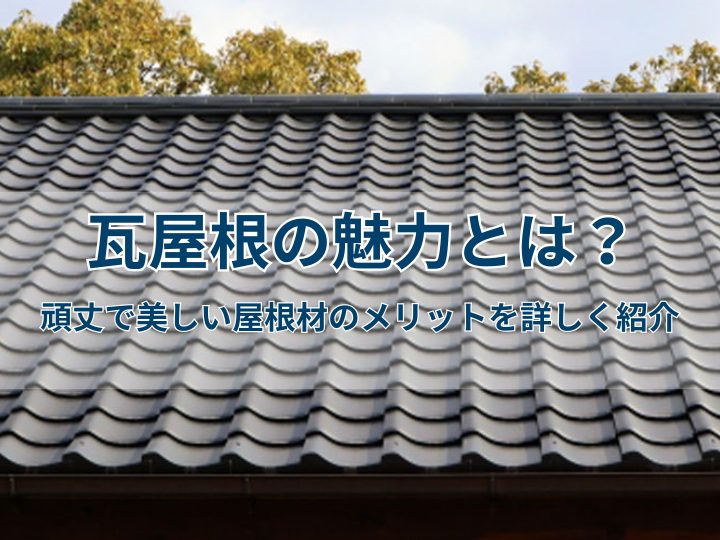 瓦屋根の魅力とは？頑丈で美しい屋根材のメリットを詳しく紹介