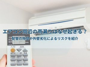 エアコン周辺の雨漏りはなぜ起きる？配管の隙間や外壁劣化によるリスクを紹介