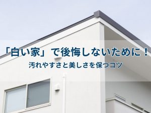 「白い家」で後悔しないために！汚れやすさと美しさを保つコツ