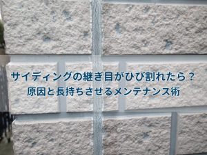サイディングの継ぎ目がひび割れたら？原因と長持ちさせるメンテナンス術