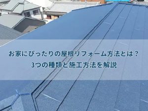 お家にぴったりの屋根リフォーム方法とは?3つの種類と施工方法を解説